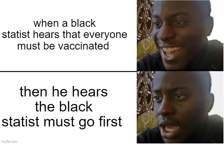 Disappointed Black Guy | when a black statist hears that everyone must be vaccinated; then he hears the black statist must go first | image tagged in disappointed black guy | made w/ Imgflip meme maker