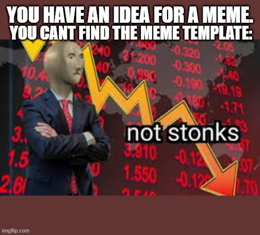 Not stonks | YOU HAVE AN IDEA FOR A MEME. YOU CANT FIND THE MEME TEMPLATE: | image tagged in not stonks,meme man,memes about memes,memes about memeing,template | made w/ Imgflip meme maker