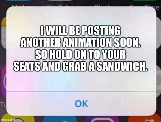 (Clue: Sandwich) | I WILL BE POSTING ANOTHER ANIMATION SOON. SO HOLD ON TO YOUR SEATS AND GRAB A SANDWICH. | image tagged in iphone notification,sandwich,animation | made w/ Imgflip meme maker