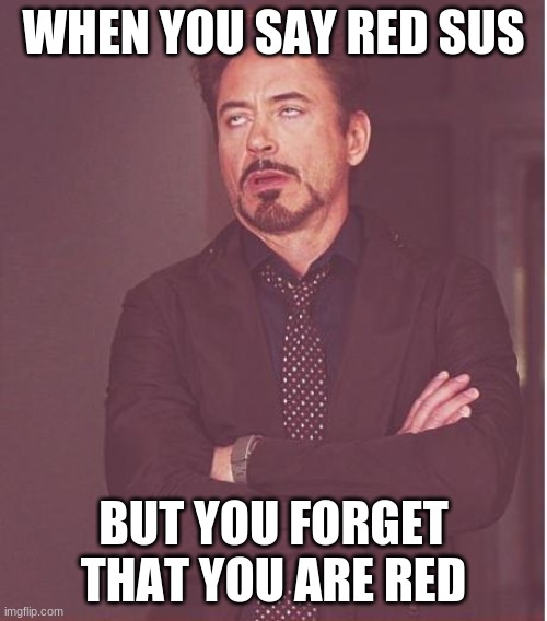 Face You Make Robert Downey Jr | WHEN YOU SAY RED SUS; BUT YOU FORGET THAT YOU ARE RED | image tagged in memes,face you make robert downey jr | made w/ Imgflip meme maker