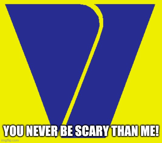 Viacom V Of Doom | YOU NEVER BE SCARY THAN ME! | image tagged in viacom v of doom | made w/ Imgflip meme maker