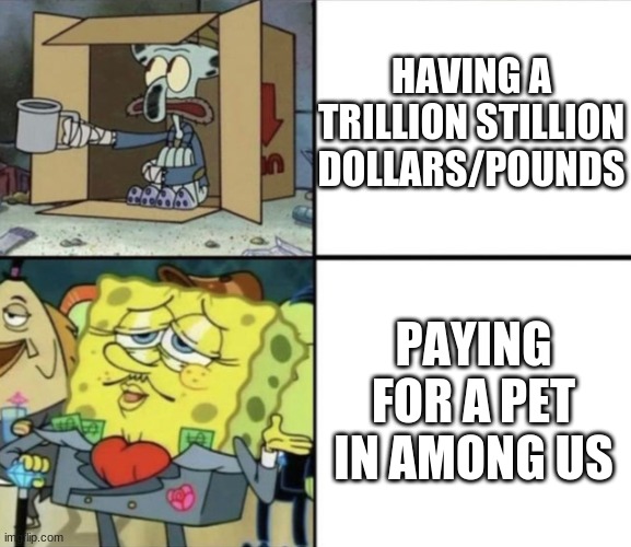 Poor Squidward vs Rich Spongebob | HAVING A TRILLION STILLION DOLLARS/POUNDS; PAYING FOR A PET IN AMONG US | image tagged in poor squidward vs rich spongebob | made w/ Imgflip meme maker