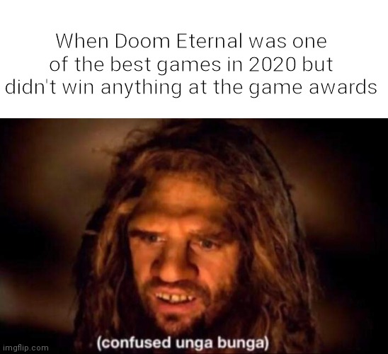 Y tho | When Doom Eternal was one of the best games in 2020 but didn't win anything at the game awards | image tagged in confused unga bunga,funny,memes | made w/ Imgflip meme maker