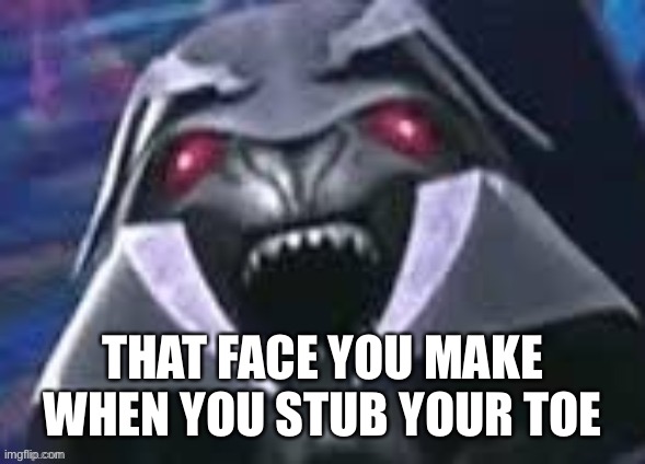 Derpatron | THAT FACE YOU MAKE WHEN YOU STUB YOUR TOE | image tagged in megatron,tfp,transformers prime,derp | made w/ Imgflip meme maker