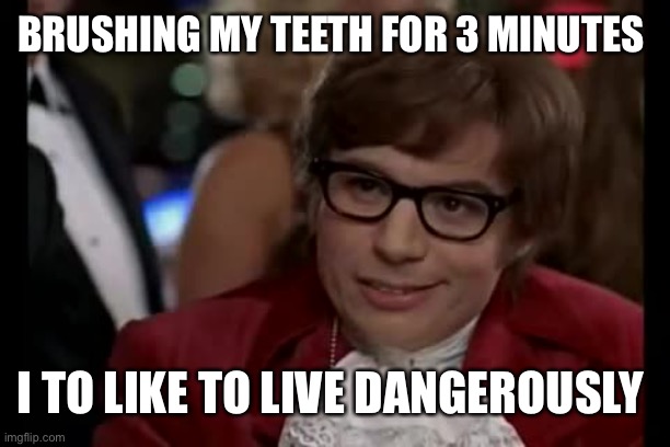 Brushing me teeth | BRUSHING MY TEETH FOR 3 MINUTES; I TO LIKE TO LIVE DANGEROUSLY | image tagged in memes,i too like to live dangerously | made w/ Imgflip meme maker