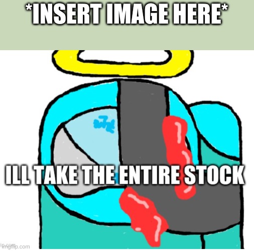 Lmao dis took  long frikin tiem to make(Link in Comments) | *INSERT IMAGE HERE* | image tagged in ill take the entire stock cyan_official edition,idk,sus,cyan_official | made w/ Imgflip meme maker