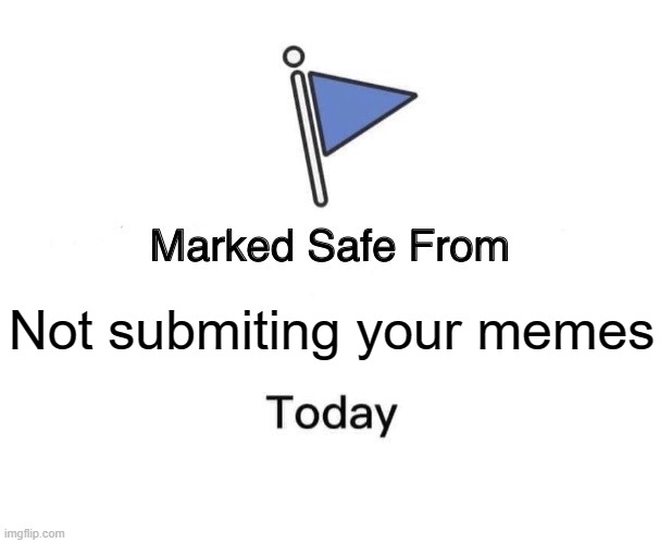 Marked Safe From | Not submiting your memes | image tagged in memes,marked safe from | made w/ Imgflip meme maker