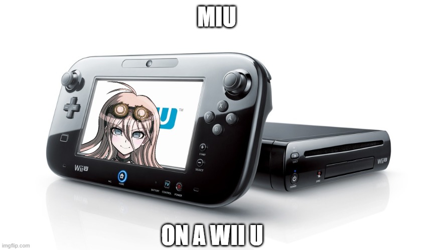 Miu on a wii u | MIU; ON A WII U | image tagged in danganronpa | made w/ Imgflip meme maker