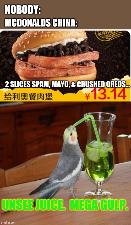 WTF China...? | NOBODY:; MCDONALDS CHINA:; 2 SLICES SPAM, MAYO, & CRUSHED OREOS... UNSEE JUICE.  MEGA GULP. | image tagged in bird drinking green juice,made in china | made w/ Imgflip meme maker