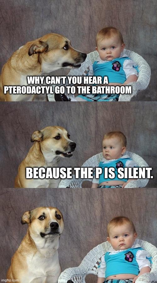Dad Joke Dog Meme | WHY CAN’T YOU HEAR A PTERODACTYL GO TO THE BATHROOM; BECAUSE THE P IS SILENT. | image tagged in memes,dad joke dog,pterodactyl,bathroom | made w/ Imgflip meme maker