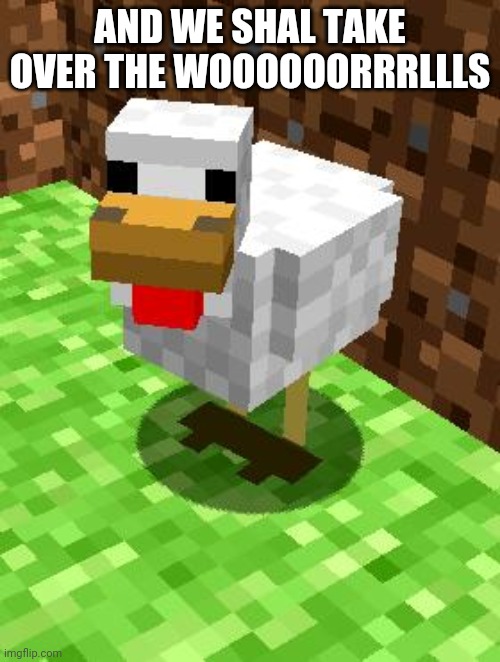 *wooooooorrrrrllld | AND WE SHAL TAKE OVER THE WOOOOOORRRLLLS | image tagged in minecraft advice chicken | made w/ Imgflip meme maker