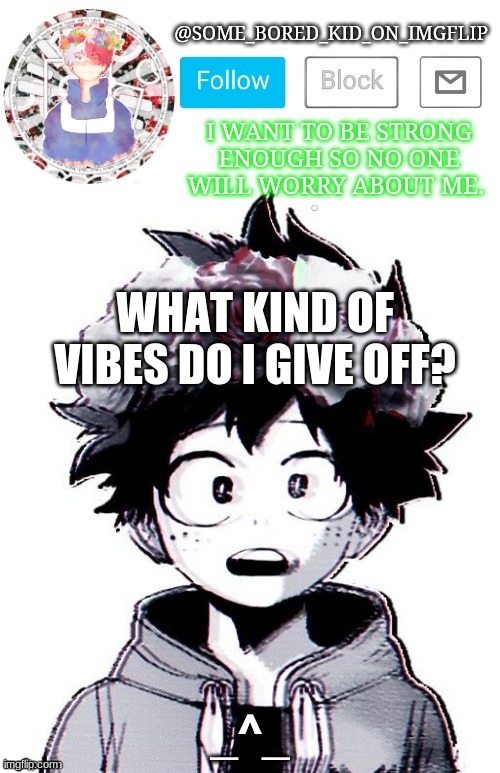 I'm bored , time for some t r e n d s , o r w h a t e v e r ? ~ | WHAT KIND OF VIBES DO I GIVE OFF? _^_ | image tagged in some_bored_kid_on_imgflip _ _ | made w/ Imgflip meme maker