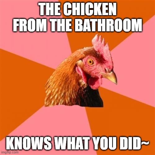 Anti Joke Chicken | THE CHICKEN FROM THE BATHROOM; KNOWS WHAT YOU DID~ | image tagged in memes,anti joke chicken | made w/ Imgflip meme maker
