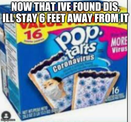 nobody wants these poptarts, their infected | NOW THAT IVE FOUND DIS, ILL STAY 6 FEET AWAY FROM IT | image tagged in idk,sus,cyan_official | made w/ Imgflip meme maker