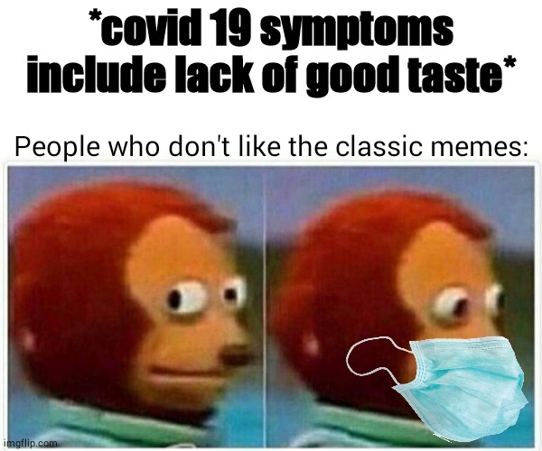 How dare they | *covid 19 symptoms include lack of good taste*; People who don't like the classic memes: | image tagged in memes,monkey puppet,covid-19 | made w/ Imgflip meme maker