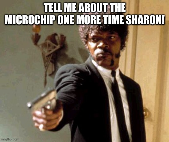 Say That Again I Dare You | TELL ME ABOUT THE MICROCHIP ONE MORE TIME SHARON! | image tagged in memes,say that again i dare you | made w/ Imgflip meme maker