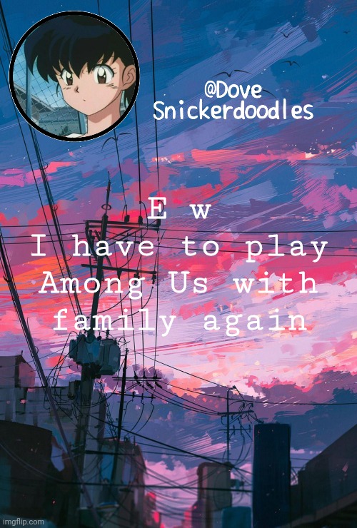 *gagging* | E w
I have to play Among Us with family again | image tagged in announcement | made w/ Imgflip meme maker