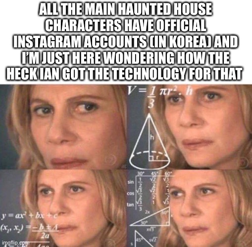 And according to the mythology of vampires, they can’t be photographed.Wat! | ALL THE MAIN HAUNTED HOUSE CHARACTERS HAVE OFFICIAL INSTAGRAM ACCOUNTS (IN KOREA) AND I’M JUST HERE WONDERING HOW THE HECK IAN GOT THE TECHNOLOGY FOR THAT | image tagged in math lady/confused lady | made w/ Imgflip meme maker