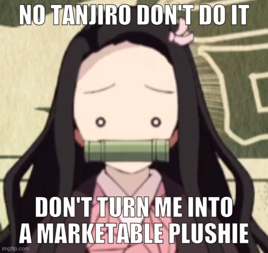 nezuko about to be a plushie | NO TANJIRO DON'T DO IT; DON'T TURN ME INTO A MARKETABLE PLUSHIE | image tagged in use this as a nezuko meme | made w/ Imgflip meme maker
