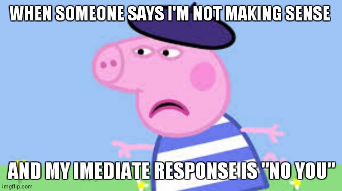 french | WHEN SOMEONE SAYS I'M NOT MAKING SENSE; AND MY IMEDIATE RESPONSE IS "NO YOU" | image tagged in angry french peppa | made w/ Imgflip meme maker