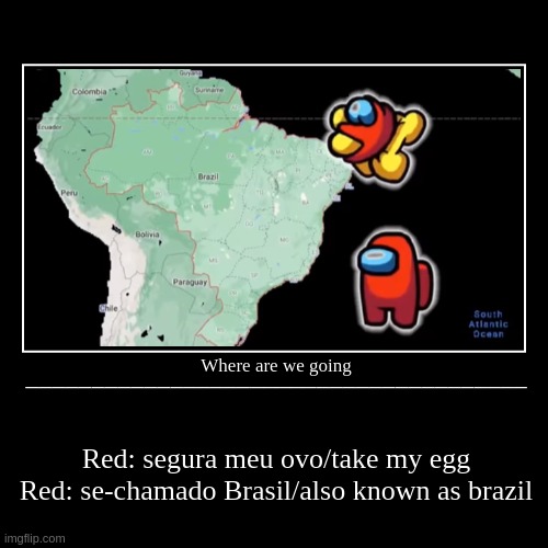 UR GOING TO- brazil? map? | image tagged in funny,demotivationals | made w/ Imgflip demotivational maker