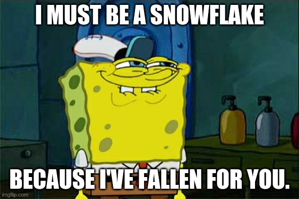 Lol another good pick-up line | I MUST BE A SNOWFLAKE; BECAUSE I'VE FALLEN FOR YOU. | image tagged in memes,don't you squidward | made w/ Imgflip meme maker