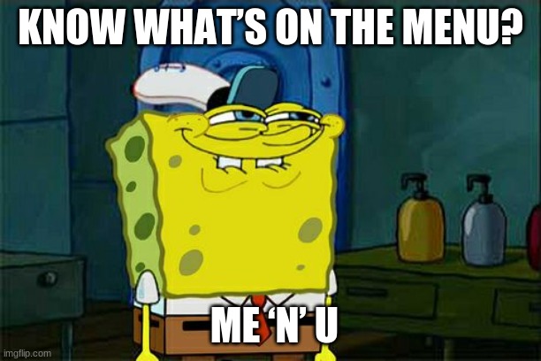 Lol good one #5 | KNOW WHAT’S ON THE MENU? ME ‘N’ U | image tagged in memes,don't you squidward | made w/ Imgflip meme maker
