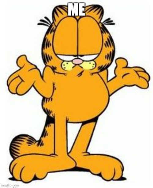 Garfield shrug | ME | image tagged in garfield shrug | made w/ Imgflip meme maker