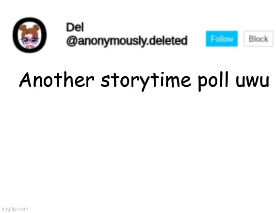 GUYS STOP PROPERLY SIGN IT THIS TIME | Another storytime poll uwu | image tagged in del announcement | made w/ Imgflip meme maker