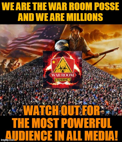 WE ARE THE WAR ROOM POSSE
AND WE ARE MILLIONS; WATCH OUT FOR THE MOST POWERFUL AUDIENCE IN ALL MEDIA! | made w/ Imgflip meme maker
