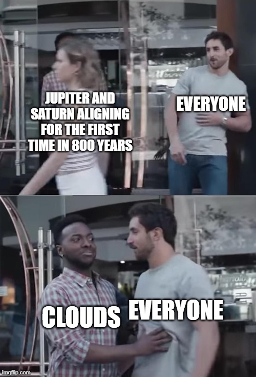 Bro, Not Cool. | EVERYONE; JUPITER AND SATURN ALIGNING FOR THE FIRST TIME IN 800 YEARS; EVERYONE; CLOUDS | image tagged in memes,bro not cool | made w/ Imgflip meme maker