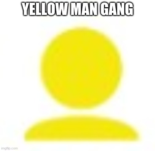 you haven't joined yet? | YELLOW MAN GANG | image tagged in yellow man icon | made w/ Imgflip meme maker