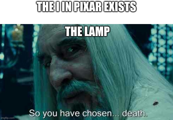 This is true on many levels | THE I IN PIXAR EXISTS; THE LAMP | image tagged in so you have chosen death | made w/ Imgflip meme maker