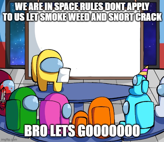 we are above the law really | WE ARE IN SPACE RULES DONT APPLY TO US LET SMOKE WEED AND SNORT CRACK; BRO LETS GOOOOOOO | image tagged in we should among us | made w/ Imgflip meme maker