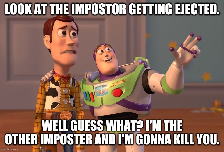 Among Us Funny Game | LOOK AT THE IMPOSTOR GETTING EJECTED. WELL GUESS WHAT? I'M THE OTHER IMPOSTER AND I'M GONNA KILL YOU. | image tagged in memes,x x everywhere | made w/ Imgflip meme maker