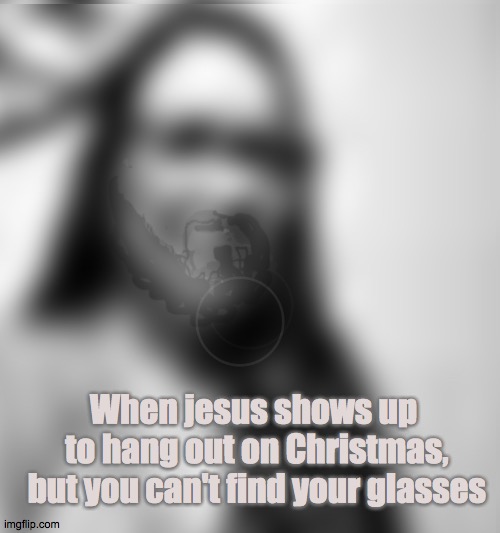 So close | When jesus shows up
 to hang out on Christmas,
 but you can't find your glasses | image tagged in jesus,christmas,joy,miracle,savior,2020 | made w/ Imgflip meme maker