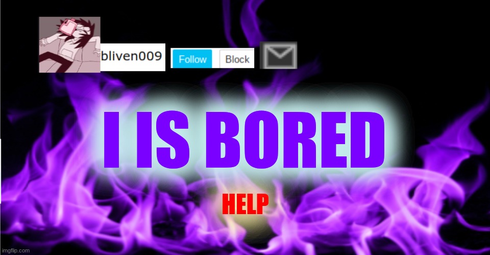 help meeeeeeeeeeeeeeeeeeeeeeeeeeeeeeeeeeeeee | I IS BORED; HELP | made w/ Imgflip meme maker