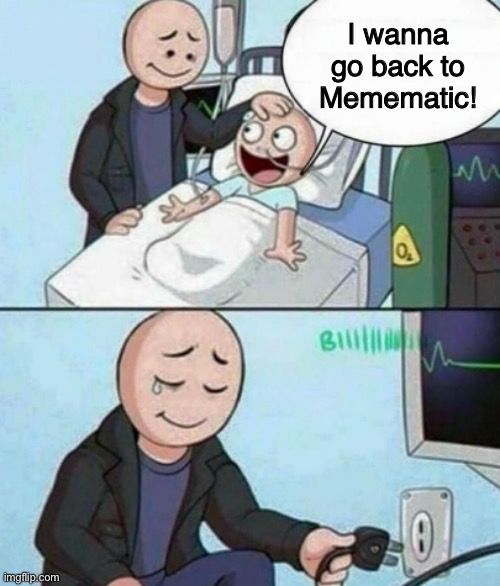 No offense :/ | I wanna go back to Memematic! | image tagged in father unplugs life support,memes,imgflip,upvote,downvote,idk | made w/ Imgflip meme maker