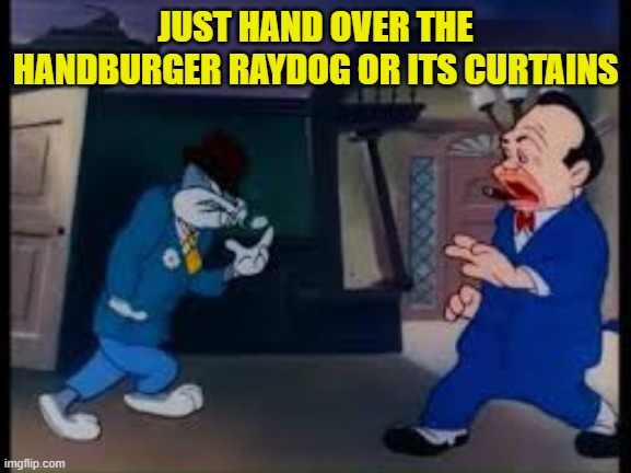 JUST HAND OVER THE HANDBURGER RAYDOG OR ITS CURTAINS | made w/ Imgflip meme maker