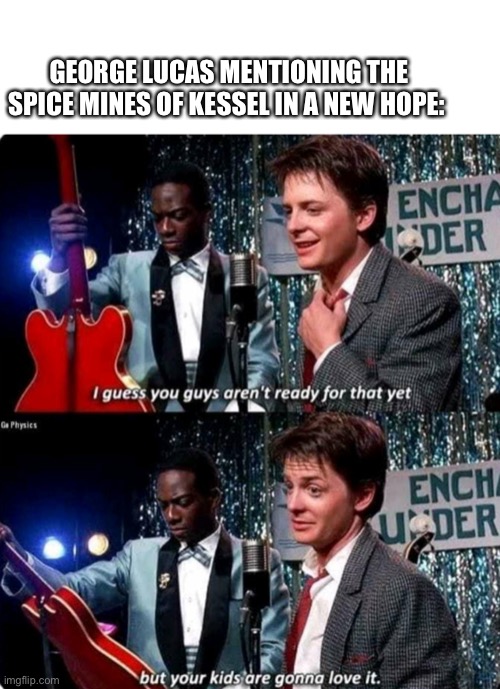 This happens multiple times | GEORGE LUCAS MENTIONING THE SPICE MINES OF KESSEL IN A NEW HOPE: | image tagged in but your kids are gonna love it,star wars | made w/ Imgflip meme maker