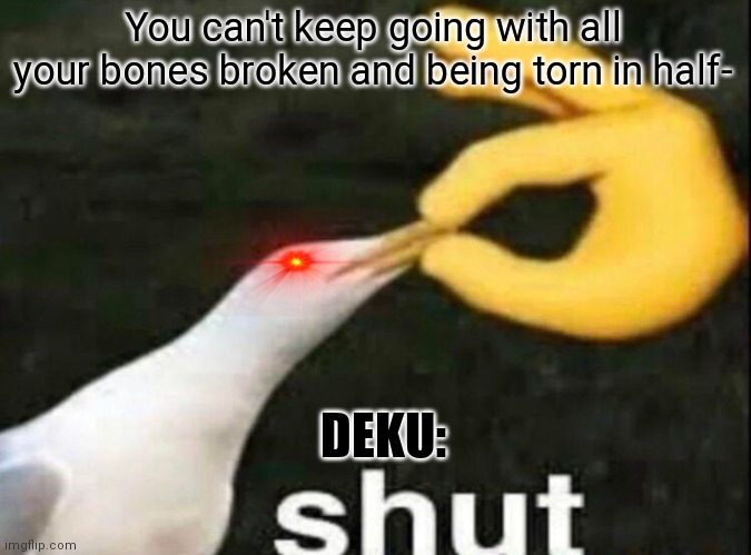SHUT | You can't keep going with all your bones broken and being torn in half-; DEKU: | image tagged in shut | made w/ Imgflip meme maker