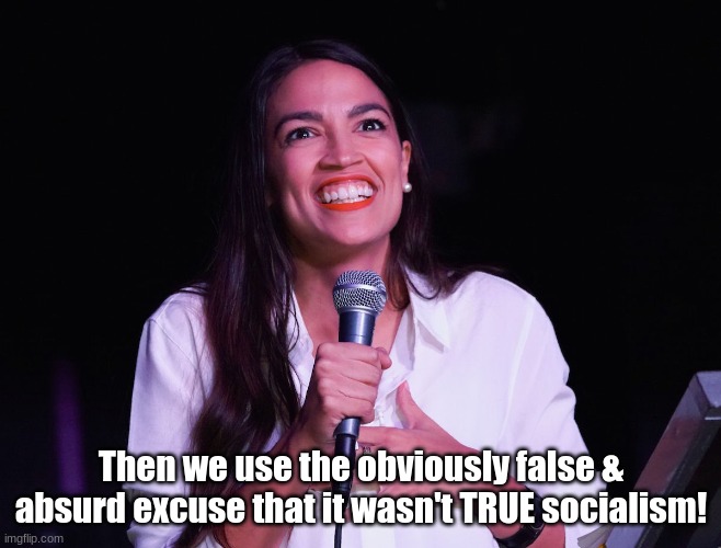 AOC Crazy | Then we use the obviously false & absurd excuse that it wasn't TRUE socialism! | image tagged in aoc crazy | made w/ Imgflip meme maker