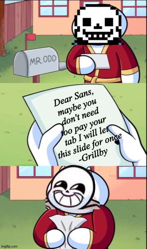 When Sans finally reads his mail: | Dear Sans, maybe you don't need too pay your tab I will let this slide for once
-Grillby | image tagged in james gets mail,sans undertale,undertale sans,grillby,tab,money | made w/ Imgflip meme maker