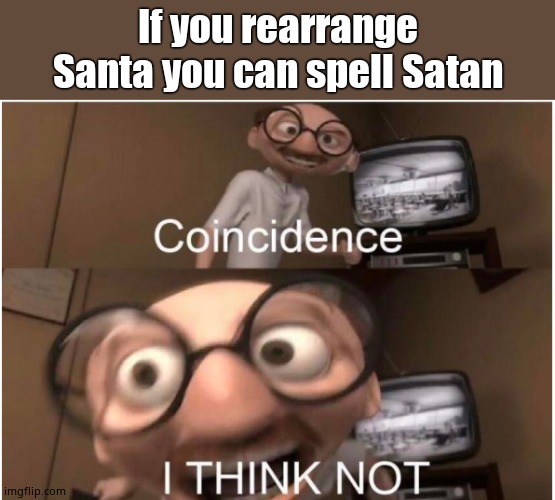 Coincidence, I THINK NOT | If you rearrange Santa you can spell Satan | image tagged in coincidence i think not | made w/ Imgflip meme maker