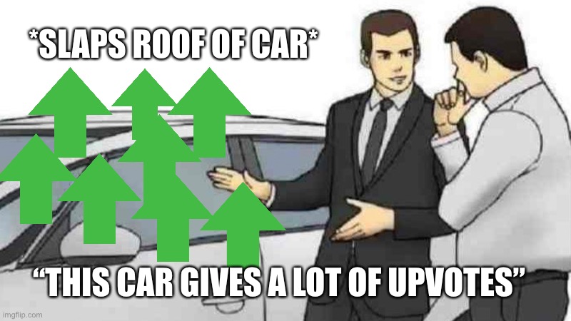 Car Salesman Slaps Roof Of Car Meme | *SLAPS ROOF OF CAR*; “THIS CAR GIVES A LOT OF UPVOTES” | image tagged in memes,car salesman slaps roof of car | made w/ Imgflip meme maker
