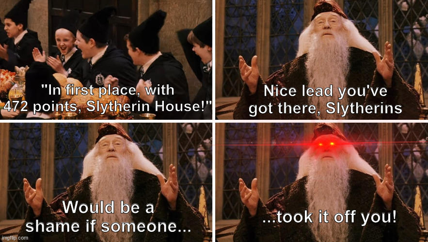 Savage Dumbledore | Nice lead you've got there, Slytherins; "In first place, with 472 points, Slytherin House!"; Would be a shame if someone... ...took it off you! | image tagged in harry potter,dumbledore,slytherin,points | made w/ Imgflip meme maker