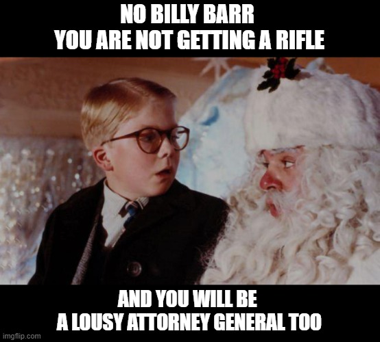 Bye Bye Barr - Good Riddance | NO BILLY BARR 
YOU ARE NOT GETTING A RIFLE; AND YOU WILL BE 
A LOUSY ATTORNEY GENERAL TOO | image tagged in attorney general,wm barr,barr resigns,corrupt,criminal,traitor | made w/ Imgflip meme maker