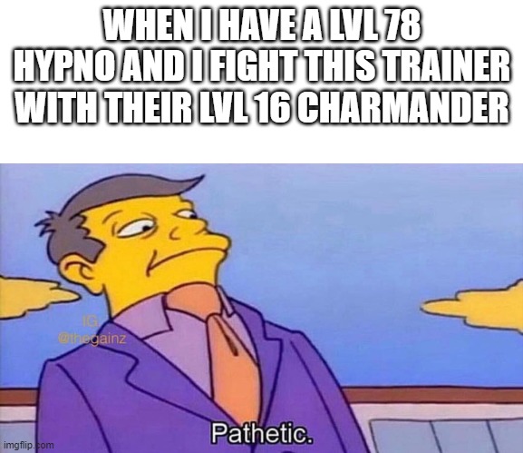 pATHETIC WEAK ASS CHARMANDER! BEGONE! | WHEN I HAVE A LVL 78 HYPNO AND I FIGHT THIS TRAINER WITH THEIR LVL 16 CHARMANDER | image tagged in pathetic,weak ass,charmander begone | made w/ Imgflip meme maker