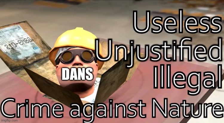 Useless, unjustified, illegal, crime against nature | DANS | image tagged in useless unjustified illegal crime against nature | made w/ Imgflip meme maker