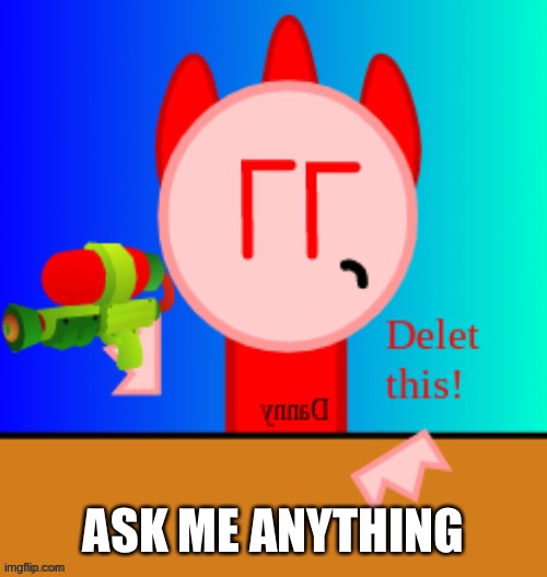 Danny delet this | ASK ME ANYTHING | image tagged in danny delet this | made w/ Imgflip meme maker